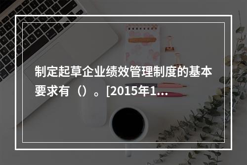 制定起草企业绩效管理制度的基本要求有（）。[2015年11月