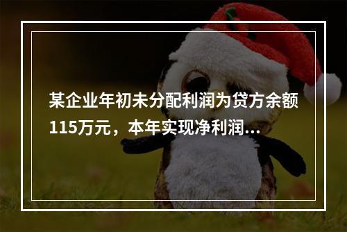 某企业年初未分配利润为贷方余额115万元，本年实现净利润45