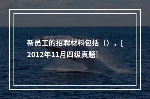 新员工的招聘材料包括（）。[2012年11月四级真题]