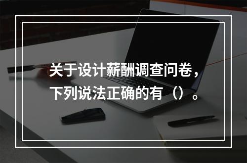 关于设计薪酬调查问卷，下列说法正确的有（）。