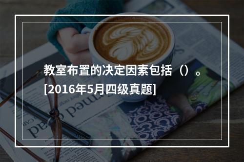 教室布置的决定因素包括（）。[2016年5月四级真题]