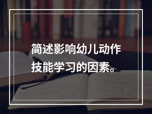 简述影响幼儿动作技能学习的因素。