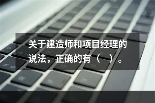 关于建造师和项目经理的说法，正确的有（　）。