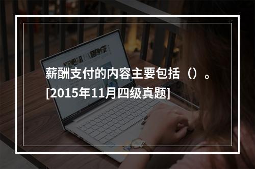 薪酬支付的内容主要包括（）。[2015年11月四级真题]