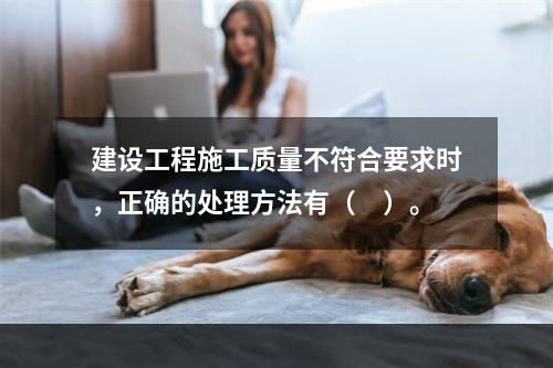 建设工程施工质量不符合要求时，正确的处理方法有（　）。