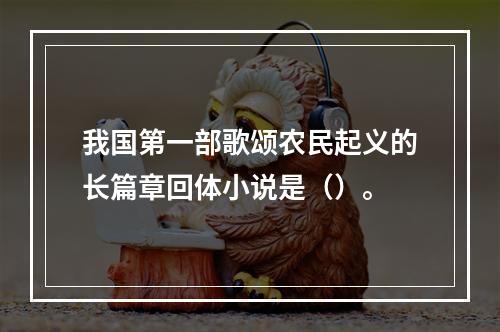 我国第一部歌颂农民起义的长篇章回体小说是（）。