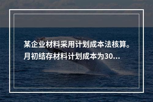 某企业材料采用计划成本法核算。月初结存材料计划成本为30万元