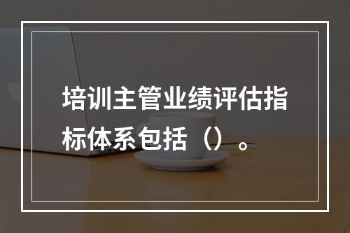 培训主管业绩评估指标体系包括（）。