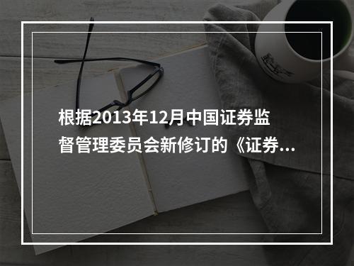 根据2013年12月中国证券监督管理委员会新修订的《证券发行