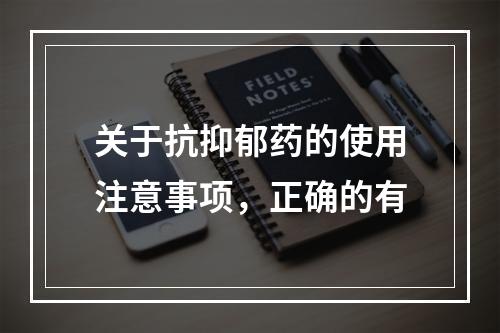 关于抗抑郁药的使用注意事项，正确的有