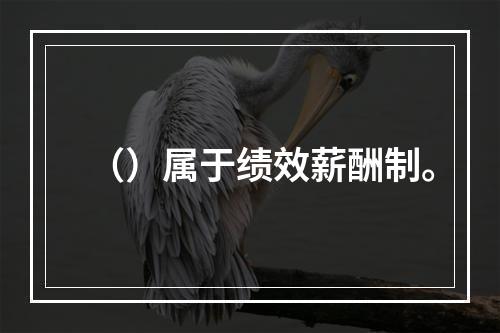 （）属于绩效薪酬制。