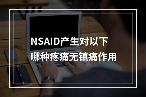 NSAID产生对以下哪种疼痛无镇痛作用