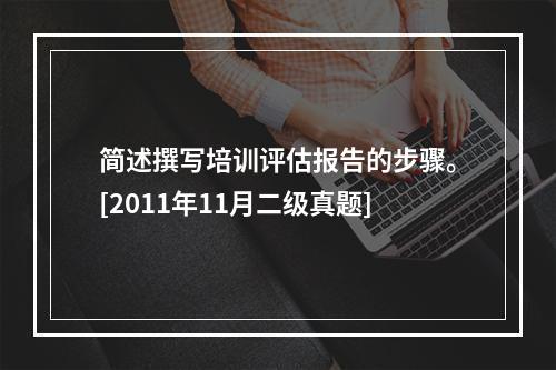 简述撰写培训评估报告的步骤。[2011年11月二级真题]