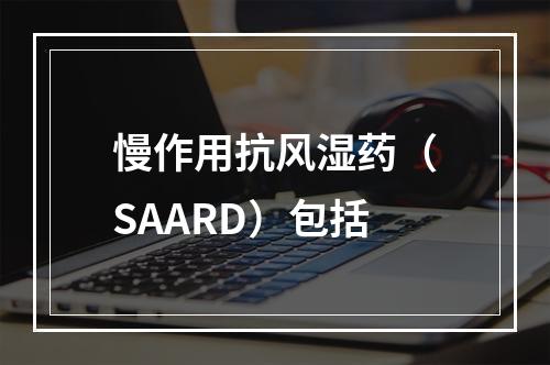 慢作用抗风湿药（SAARD）包括