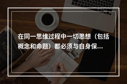 在同一思维过程中一切思想（包括概念和命题）都必须与自身保持同