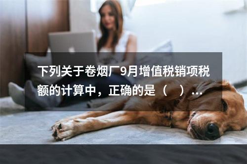 下列关于卷烟厂9月增值税销项税额的计算中，正确的是（　）。