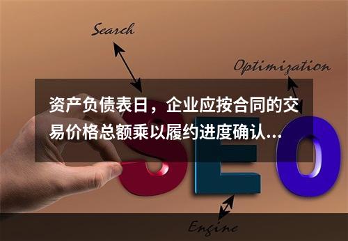 资产负债表日，企业应按合同的交易价格总额乘以履约进度确认当期