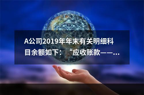 A公司2019年年末有关明细科目余额如下：“应收账款——甲”