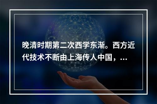 晚清时期第二次西学东渐。西方近代技术不断由上海传人中国，上海