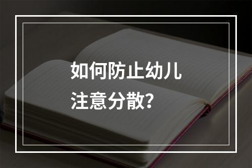 如何防止幼儿注意分散？