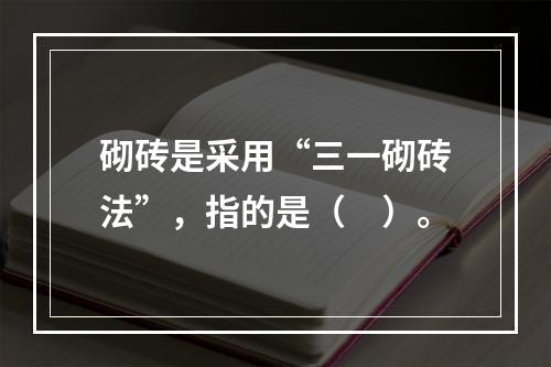 砌砖是采用“三一砌砖法”，指的是（　）。