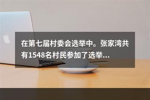 在第七届村委会选举中。张家湾共有1548名村民参加了选举。从