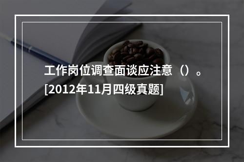 工作岗位调查面谈应注意（）。[2012年11月四级真题]