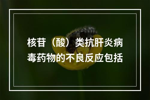 核苷（酸）类抗肝炎病毒药物的不良反应包括