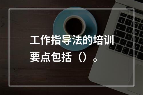 工作指导法的培训要点包括（）。