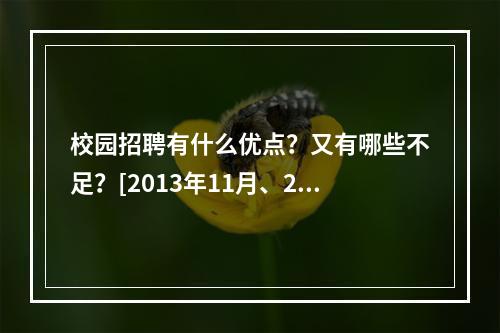 校园招聘有什么优点？又有哪些不足？[2013年11月、200