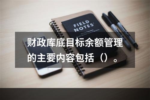 财政库底目标余额管理的主要内容包括（）。