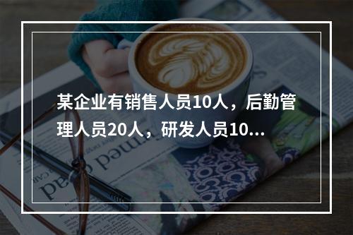 某企业有销售人员10人，后勤管理人员20人，研发人员10人。