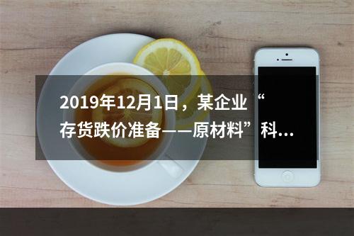 2019年12月1日，某企业“存货跌价准备——原材料”科目贷