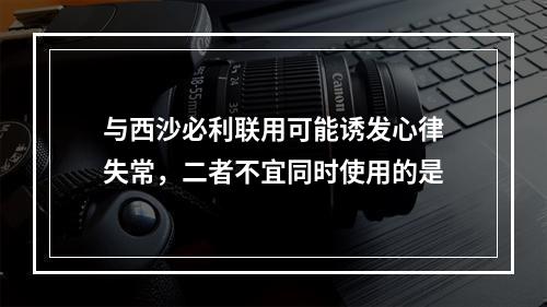 与西沙必利联用可能诱发心律失常，二者不宜同时使用的是