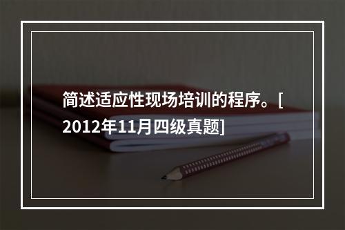 简述适应性现场培训的程序。[2012年11月四级真题]