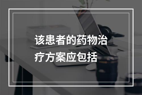 该患者的药物治疗方案应包括