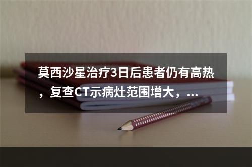 莫西沙星治疗3日后患者仍有高热，复查CT示病灶范围增大，加用