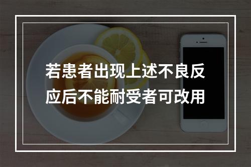 若患者出现上述不良反应后不能耐受者可改用