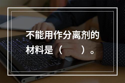 不能用作分离剂的材料是（　　）。