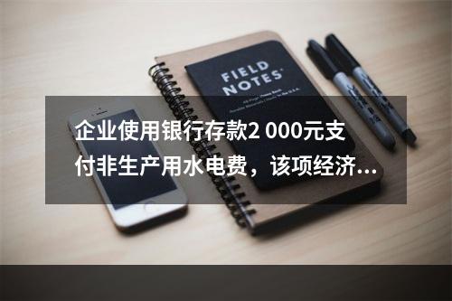 企业使用银行存款2 000元支付非生产用水电费，该项经济业务