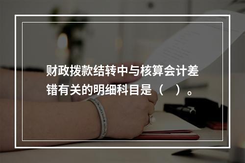 财政拨款结转中与核算会计差错有关的明细科目是（　）。