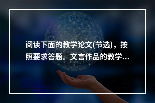 阅读下面的教学论文(节选)，按照要求答题。文言作品的教学应从