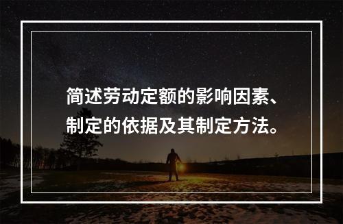 简述劳动定额的影响因素、制定的依据及其制定方法。