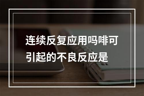 连续反复应用吗啡可引起的不良反应是