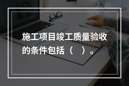 施工项目竣工质量验收的条件包括（　）。