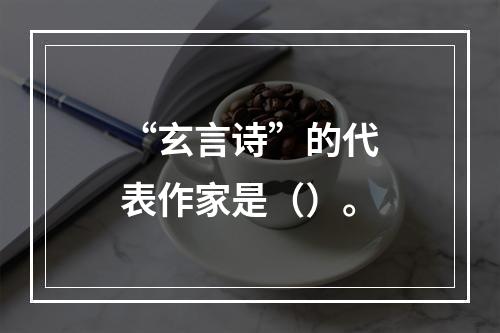 “玄言诗”的代表作家是（）。