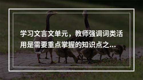 学习文言文单元，教师强调词类活用是需要重点掌握的知识点之一，