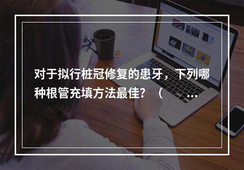 对于拟行桩冠修复的患牙，下列哪种根管充填方法最佳？（　　）