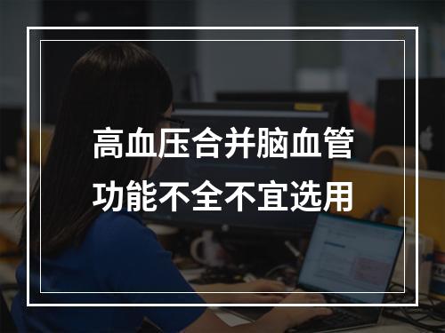 高血压合并脑血管功能不全不宜选用