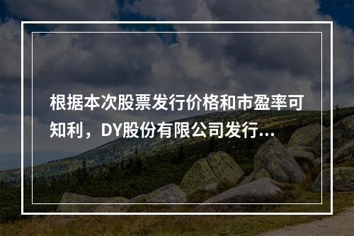 根据本次股票发行价格和市盈率可知利，DY股份有限公司发行股票